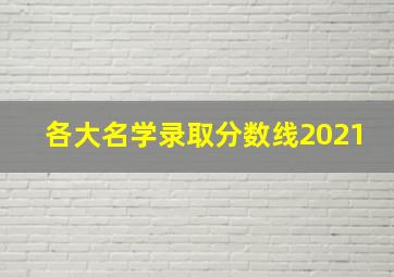 各大名学录取分数线2021