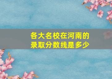 各大名校在河南的录取分数线是多少