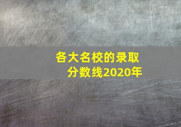 各大名校的录取分数线2020年