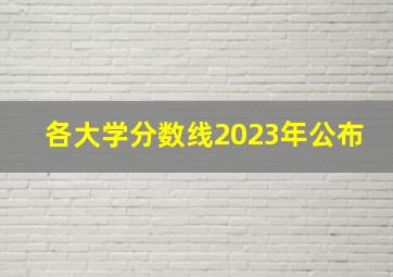 各大学分数线2023年公布