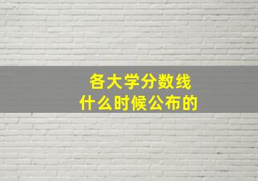 各大学分数线什么时候公布的