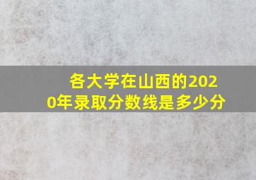 各大学在山西的2020年录取分数线是多少分