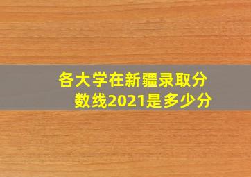 各大学在新疆录取分数线2021是多少分