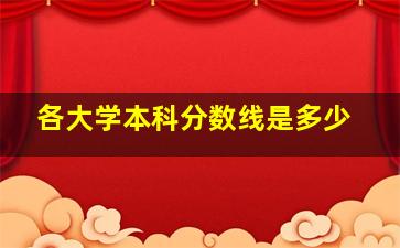 各大学本科分数线是多少