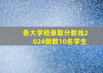 各大学校录取分数线2024倒数10名学生