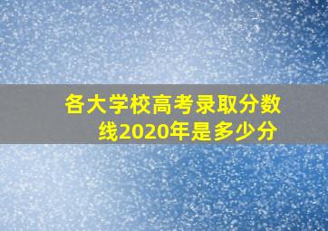 各大学校高考录取分数线2020年是多少分