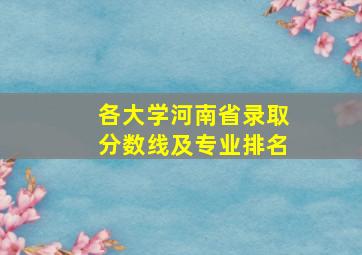 各大学河南省录取分数线及专业排名