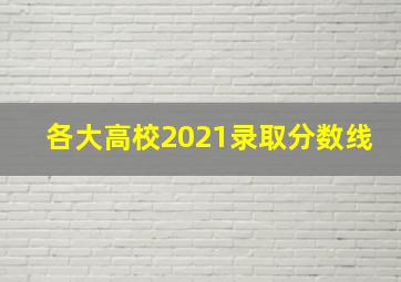 各大高校2021录取分数线