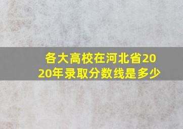 各大高校在河北省2020年录取分数线是多少