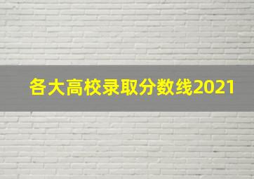 各大高校录取分数线2021