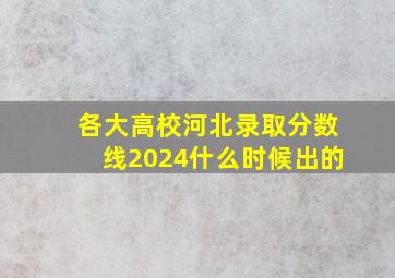 各大高校河北录取分数线2024什么时候出的