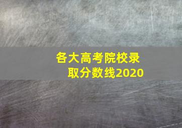 各大高考院校录取分数线2020