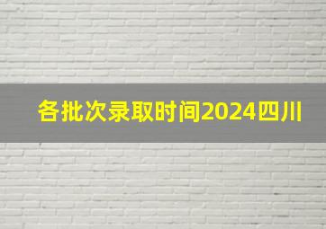 各批次录取时间2024四川