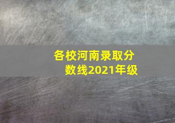 各校河南录取分数线2021年级