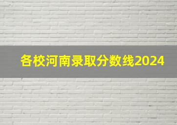 各校河南录取分数线2024