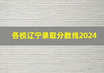 各校辽宁录取分数线2024