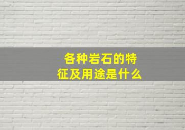 各种岩石的特征及用途是什么