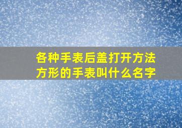 各种手表后盖打开方法方形的手表叫什么名字