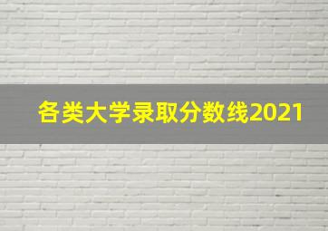 各类大学录取分数线2021