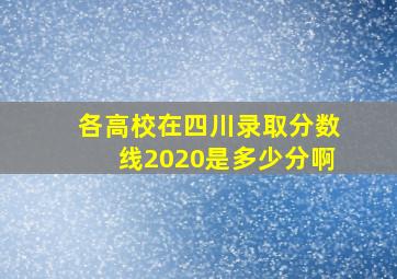 各高校在四川录取分数线2020是多少分啊