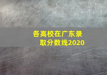 各高校在广东录取分数线2020