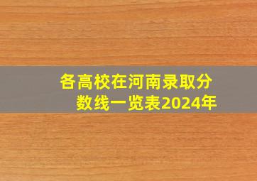 各高校在河南录取分数线一览表2024年