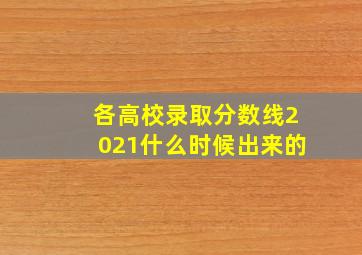 各高校录取分数线2021什么时候出来的