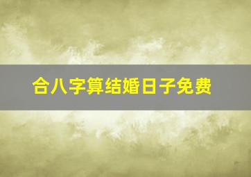 合八字算结婚日子免费