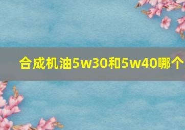 合成机油5w30和5w40哪个好