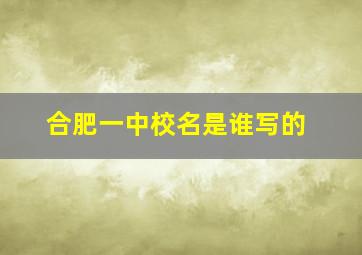 合肥一中校名是谁写的