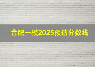 合肥一模2025预估分数线