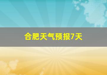 合肥天气预报7天