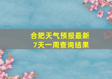 合肥天气预报最新7天一周查询结果