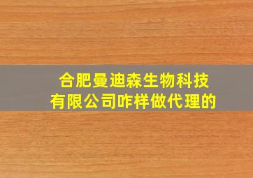 合肥曼迪森生物科技有限公司咋样做代理的