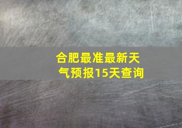 合肥最准最新天气预报15天查询