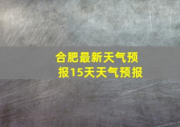 合肥最新天气预报15天天气预报