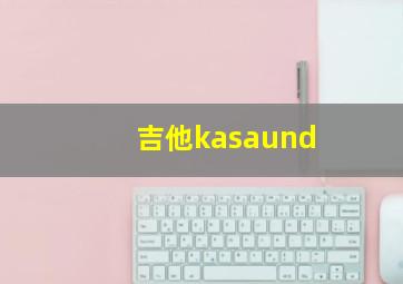 吉他kasaund