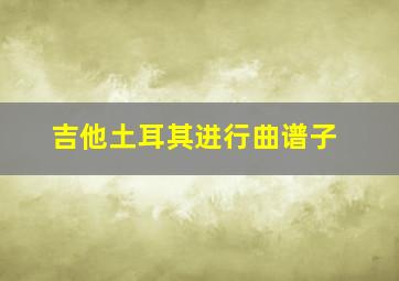 吉他土耳其进行曲谱子