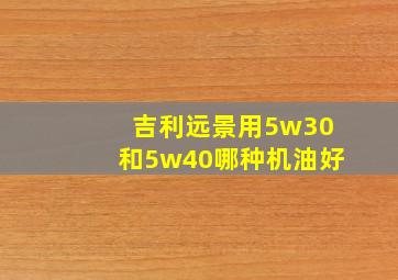 吉利远景用5w30和5w40哪种机油好