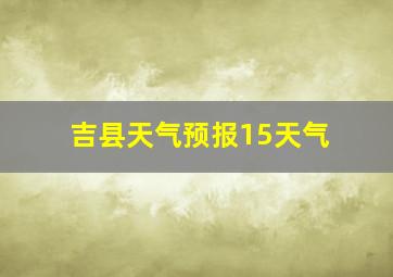 吉县天气预报15天气