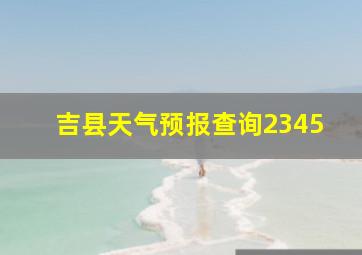 吉县天气预报查询2345