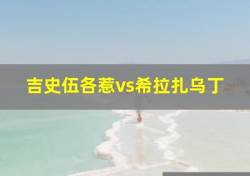 吉史伍各惹vs希拉扎乌丁