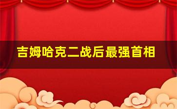 吉姆哈克二战后最强首相