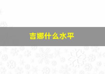 吉娜什么水平