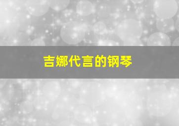 吉娜代言的钢琴