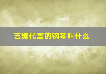 吉娜代言的钢琴叫什么