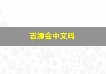 吉娜会中文吗