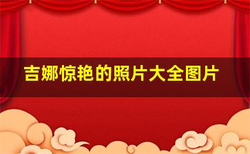 吉娜惊艳的照片大全图片