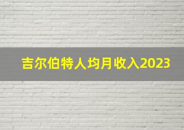 吉尔伯特人均月收入2023