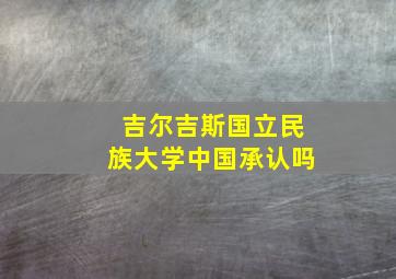 吉尔吉斯国立民族大学中国承认吗